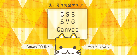 君は使い分けられるか？CSS/SVG/Canvasのビジュアル表現でできること・できないこと