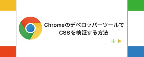 使いこなして効率アップ！ ChromeのデベロッパーツールでCSSを検証する方法